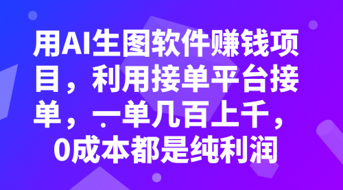 【副业项目8099期】用AI生图软件赚钱项目，利用接单平台接单，一单几百上千，0成本都是纯利润-吉祥副业