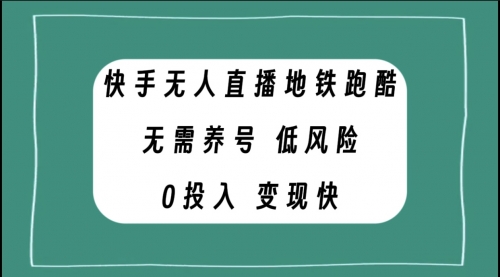 【副业项目8105期】快手无人直播地铁跑酷，无需养号，低投入零风险变现快-吉祥副业