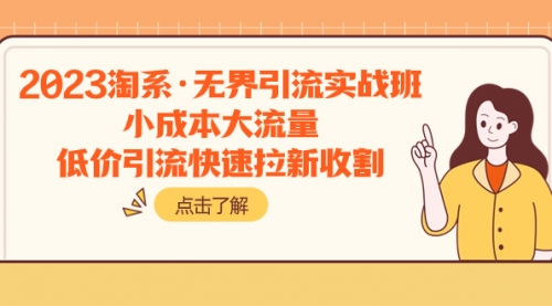 【副业项目8106期】2023淘系·无界引流实战班：小成本大流量，低价引流快速拉新收割-吉祥副业