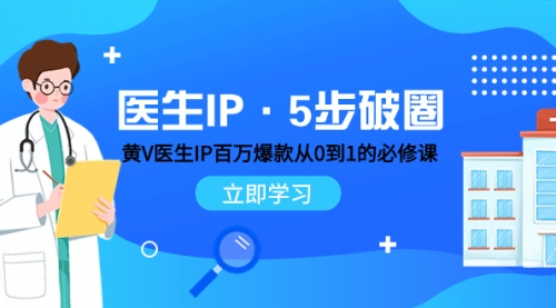 【副业项目8107期】医生IP·5步破圈：黄V医生IP百万爆款从0到1的必修课 学习内容运营的底层-吉祥副业