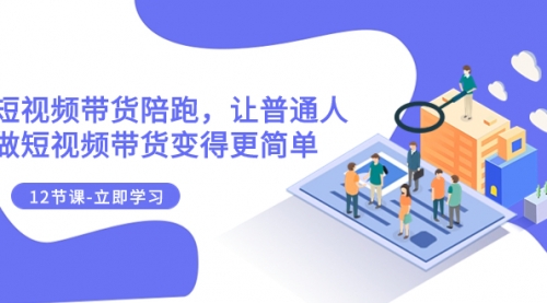 【副业项目8112期】2023短视频带货陪跑，让普通人做短视频带货变得更简单（12节课）-吉祥副业