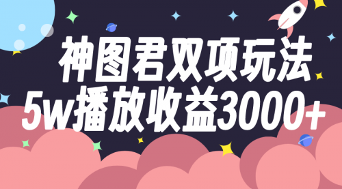 【副业项目8131期】神图君双项玩法5w播放收益3000+-吉祥副业