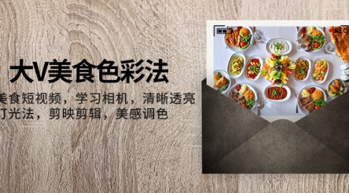 【副业项目8139期】大V-美食色彩法，美食短视频 学习相机 清晰透亮灯光法 剪映剪辑 美感调色-吉祥副业