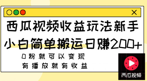 【副业项目8163期】西瓜视频收益玩法，新手小白简单搬运日赚200+0粉就可以变现 有播放就有收益-吉祥副业