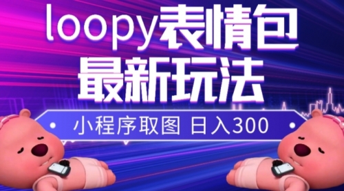 【副业项目8170期】小狸猫loopy表情包小程序取图玩法，最新出的表情包素材-吉祥副业