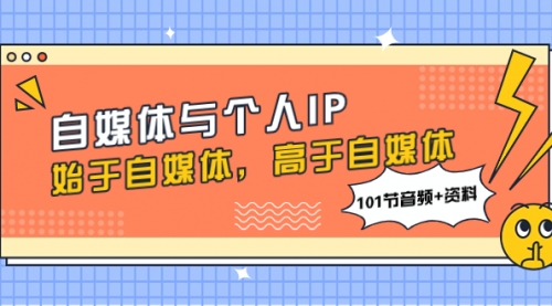 【副业项目8171期】自媒体与个人IP，始于自媒体，高于自媒体（101节音频+资料）-吉祥副业