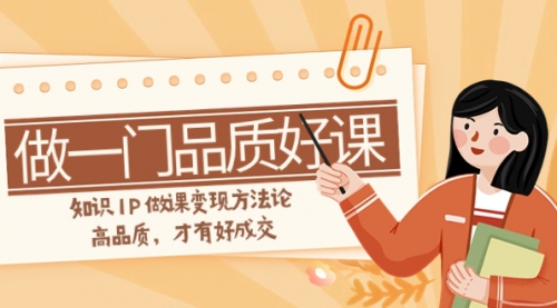 【副业项目8176期】如何做一门·品质好课，知识IP做课变现方法论，高品质，才有好成交-吉祥副业