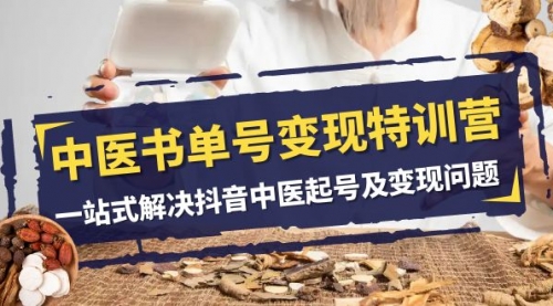 【副业项目8179期】中医-书单号变现特训营，一站式解决抖音中医起号及变现问题（14节课）-吉祥副业
