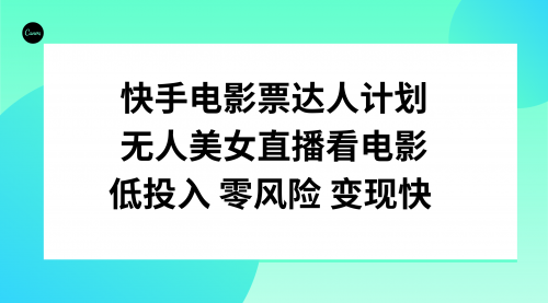 【副业项目8192期】快手电影票达人计划，无人美女直播看电影，低投入零风险变现快-吉祥副业