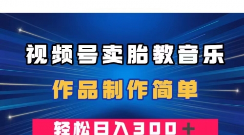 【副业项目8197期】视频号卖胎教音乐，作品制作简单，一单49，轻松日入300＋-吉祥副业