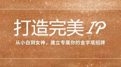 【副业项目8204期】打造完美IP：从小白到女神，建立专属你的金字塔招牌（15节课）-吉祥副业