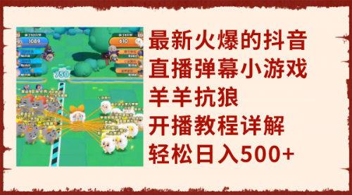 【副业项目8209期】最新火爆的抖音直播弹幕小游戏羊羊抗狼，开播教程详解，轻松日入500+-吉祥副业