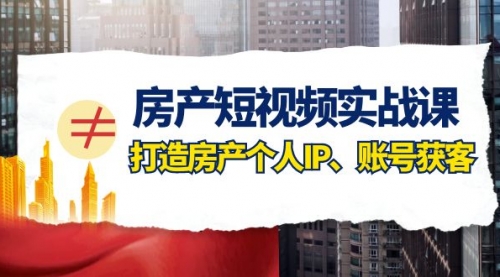 【副业项目8213期】房产-短视频实战课，打造房产个人IP、账号获客（41节课）-吉祥副业