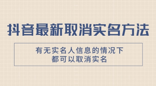【副业项目8214期】抖音最新取消实名方法，有无实名人信息的情况下都可以取消实名-吉祥副业