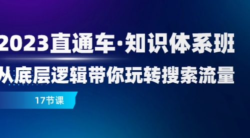 【副业项目8223期】2023直通车·知识体系班：从底层逻辑带你玩转搜索流量（17节课）-吉祥副业