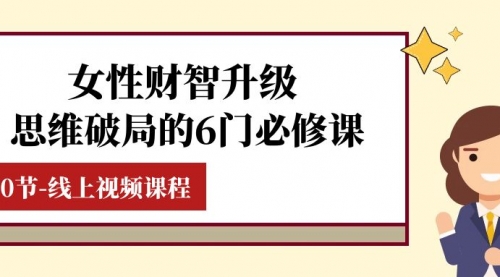 【副业项目8236期】女性·财智升级-思维破局的6门必修课，线上视频课程（40节课）-吉祥副业