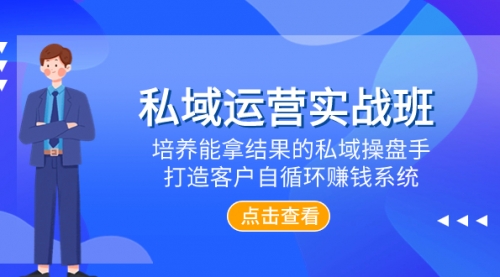 【副业项目8237期】私域运营实战班，培养能拿结果的私域操盘手，打造客户自循环赚钱系统-吉祥副业