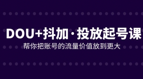 【副业项目8238期】DOU+抖加投放起号课，帮你把账号的流量价值放到更大（21节课）-吉祥副业