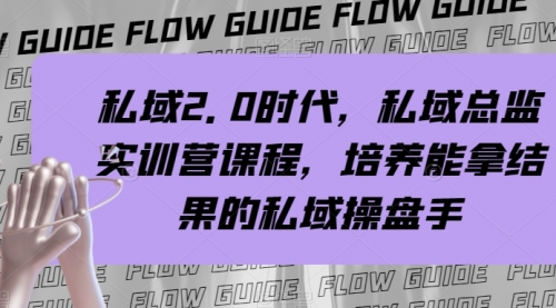 【副业项目8239期】私域·2.0时代，私域·总监实战营课程，培养能拿结果的私域操盘手-吉祥副业