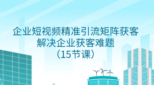 【副业项目8240期】企业短视频精准引流矩阵获客，解决企业获客难题（15节课）-吉祥副业