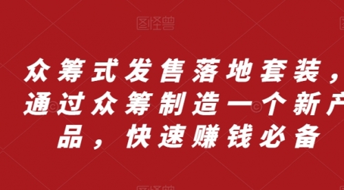 【副业项目8244期】众筹 式发售落地套装，通过众筹制造一个新产品，快速赚钱必备-吉祥副业