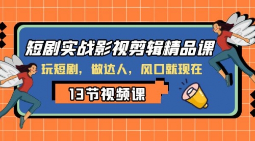 【副业项目8253期】短剧实战影视剪辑精品课，玩短剧，做达人，风口就现在-吉祥副业