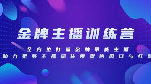 【副业项目8258期】金牌主播特训营，全方位打造金牌带货主播，助力更多主播抓住带货的风口-吉祥副业