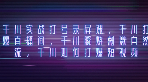 【副业项目8259期】千川实战打号录屏课，千川打爆直播间，千川瞬烧刺激自然流-吉祥副业