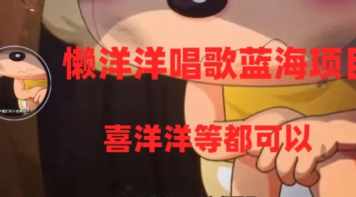 【副业项目8263期】懒洋洋唱歌蓝海项目，单条作品上10+点赞，变现稳定/快（教程+工具）-吉祥副业