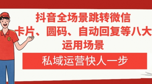 【副业项目8265期】抖音全场景跳转微信，卡片/圆码/自动回复等八大运用场景，私域运营快人一步-吉祥副业