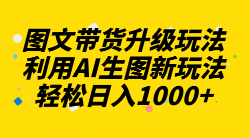 【副业项目8272期】图文带货升级玩法2.0分享，利用AI生图新玩法，每天半小时轻松日入1000+-吉祥副业