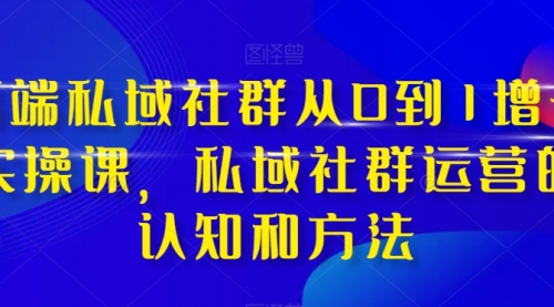 【副业项目8276期】高端 私域社群从0到1增长实战课,私域社群运营的认知和方法(37节课)-吉祥副业