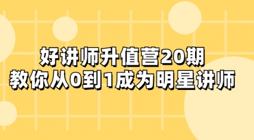 【副业项目8277期】好讲师-升值营-第20期，教你从0到1成为明星讲师-吉祥副业