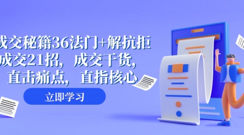 【副业项目8279期】成交 秘籍36法门+解抗拒成交21招，成交干货，直击痛点，直指核心-吉祥副业