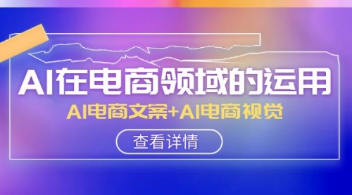 【副业项目8303期】AI-在电商领域的运用线上课，AI电商文案+AI电商视觉-吉祥副业