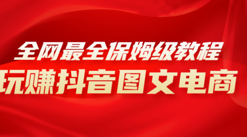 【副业项目8307期】全网最全教程，手把手教你玩赚抖音图文电商，小白闭眼月入10000+-吉祥副业