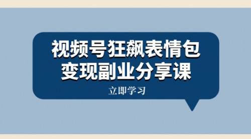【副业项目8318期】视频号狂飙表情包变现副业分享课，一条龙玩法分享给你（附素材资源）-吉祥副业
