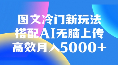 【副业项目8324期】图文冷门新玩法，搭配AI无脑上传，高效月入5000+-吉祥副业