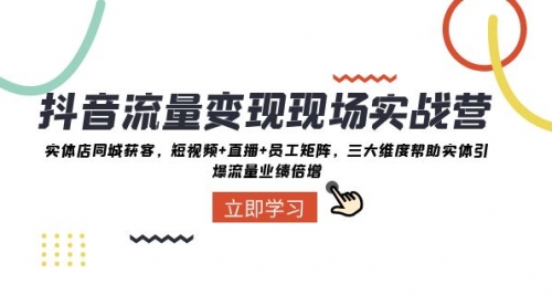【副业项目8326期】抖音·流量变现现场实战营：实体店同城获客，短视频+直播+员工矩阵-吉祥副业