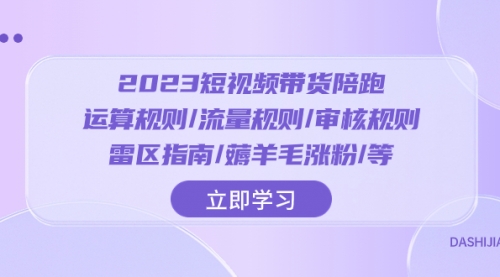 【副业项目8327期】2023短视频·带货陪跑：运算规则/流量规则/审核规则/雷区指南/薅羊毛涨粉-吉祥副业