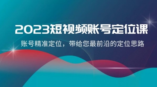 【副业项目8340期】2023短视频账号-定位课，账号精准定位，带给您最前沿的定位思路（21节课）-吉祥副业