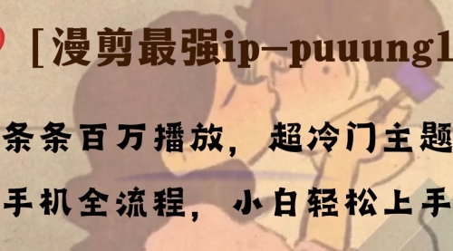 【副业项目8341期】条条百万播放，漫剪最强冷门ip-puuung1，手机全流程，小白轻松学会！-吉祥副业