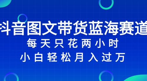 【副业项目8343期】抖音图文带货蓝海赛道，每天只花 2 小时，小白轻松入过万-吉祥副业
