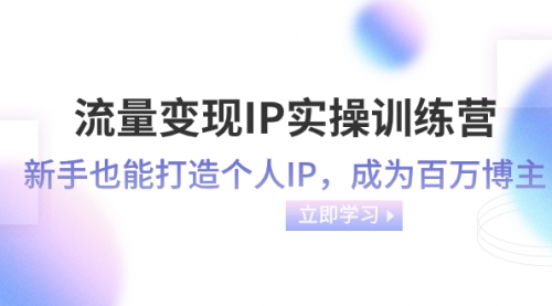【副业项目8349期】流量变现-IP实操训练营:新手也能打造个人IP,成为百万博主-吉祥副业