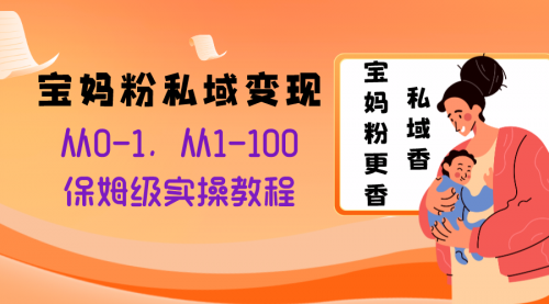 【副业项目8354期】宝妈粉私域变现从0-1，从1-100，保姆级实操教程，长久稳定的变现之法-吉祥副业