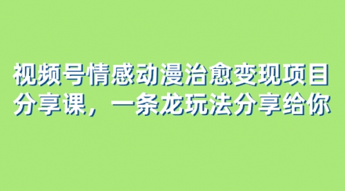 【副业项目8357期】视频号情感动漫治愈变现项目分享课，一条龙玩法分享给你（教程+素材）-吉祥副业