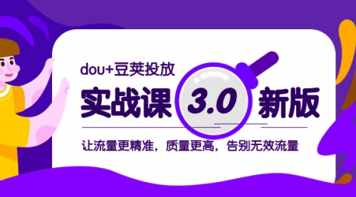 【副业项目8360期】dou+豆荚投放实战课3.0新版，让流量更精准，质量更高，告别无效流量-吉祥副业