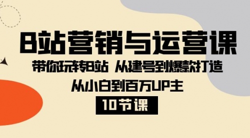 【副业项目8374期】B站营销与运营课：带你玩转B站 从建号到爆款打造 从小白到百万UP主-10节课-吉祥副业