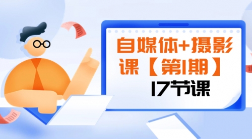 【副业项目8375期】自媒体+摄影课【第1期】由浅到深 循环渐进 让作品刷爆 各大社交平台（17节)-吉祥副业