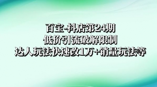 【副业项目8380期】抖店培训-第24期：低价引流破解限制，达人玩法快速改1万+销量玩法等-吉祥副业